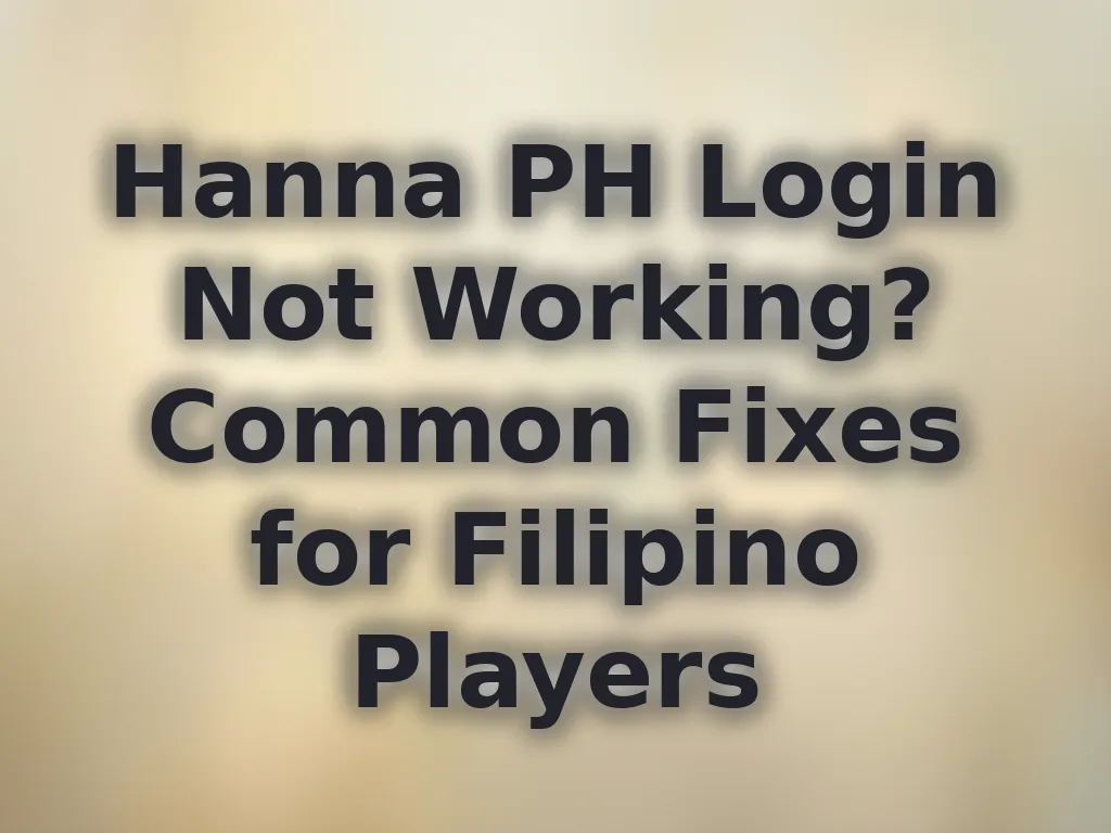 Hanna PH Login Not Working? Common Fixes for Filipino Players
